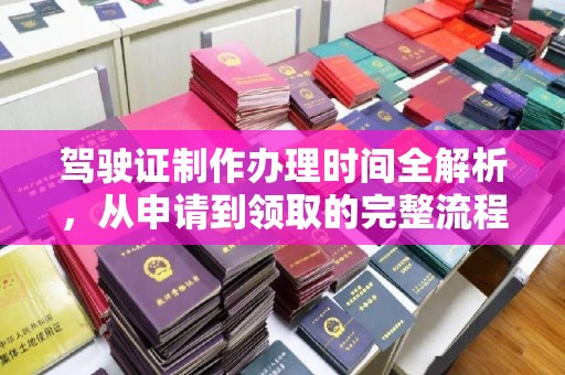 开鲁驾驶证制作办理时间全解析，从申请到领取的完整流程