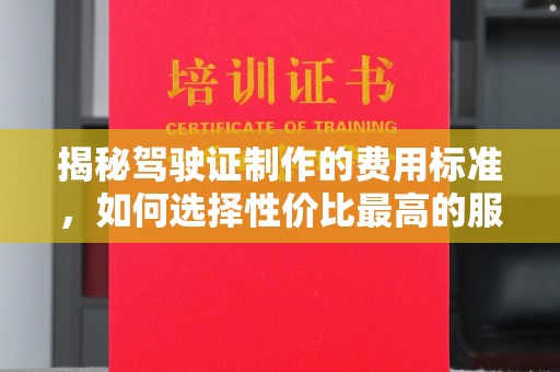 开鲁揭秘驾驶证制作的费用标准，如何选择性价比最高的服务？