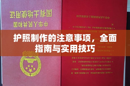 开鲁护照制作的注意事项，全面指南与实用技巧