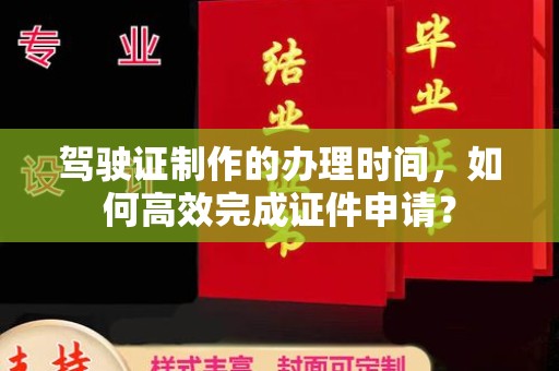开鲁驾驶证制作的办理时间，如何高效完成证件申请？