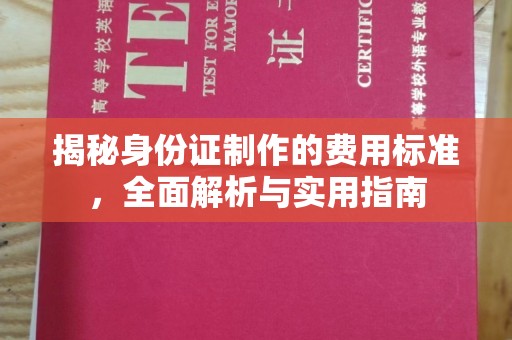 开鲁揭秘身份证制作的费用标准，全面解析与实用指南