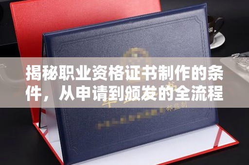 开鲁揭秘职业资格证书制作的条件，从申请到颁发的全流程解析