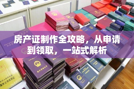 开鲁房产证制作全攻略，从申请到领取，一站式解析