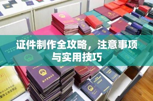 开鲁证件制作全攻略，注意事项与实用技巧